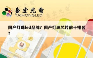国产灯珠led品牌？国产灯珠芯片前十排名？