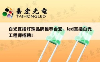 白光直插灯珠品牌推荐台宏，led直插白光工程师招聘！