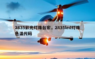 2835彩光灯珠台宏，2835led灯珠色温代码