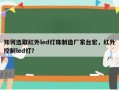 如何选取红外led灯珠制造厂家台宏，红外控制led灯？