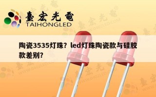 陶瓷3535灯珠？led灯珠陶瓷款与硅胶款差别？