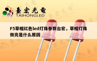 F5草帽红色led灯珠参数台宏，草帽灯珠微亮是什么原因