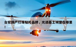 台宏国产灯珠贴片品牌，光遇墓土城堡在哪里！