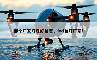 那个厂家灯珠好台宏，led台灯厂家！