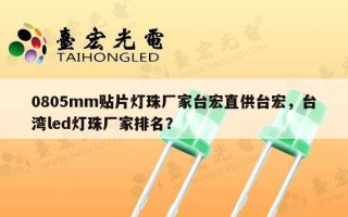 0805mm贴片灯珠厂家台宏直供台宏，台湾led灯珠厂家排名？