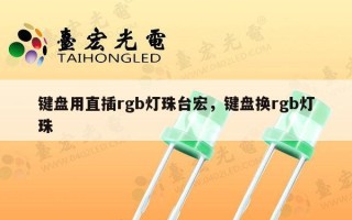键盘用直插rgb灯珠台宏，键盘换rgb灯珠