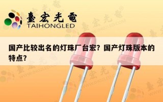 国产比较出名的灯珠厂台宏？国产灯珠版本的特点？