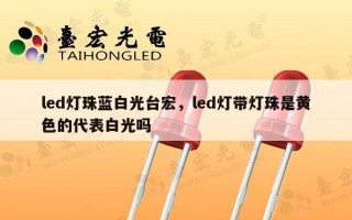 led灯珠蓝白光台宏，led灯带灯珠是黄色的代表白光吗