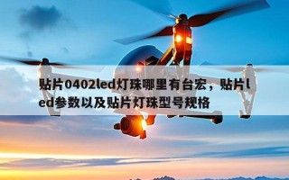 贴片0402led灯珠哪里有台宏，贴片led参数以及贴片灯珠型号规格