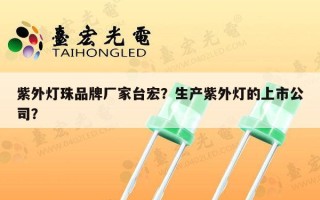 紫外灯珠品牌厂家台宏？生产紫外灯的上市公司？