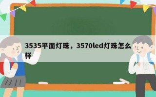 3535平面灯珠，3570led灯珠怎么样