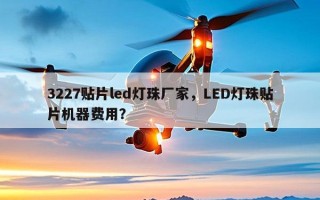 3227贴片led灯珠厂家，LED灯珠贴片机器费用？