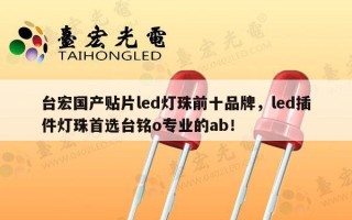 台宏国产贴片led灯珠前十品牌，led插件灯珠首选台铭o专业的ab！