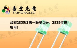台宏2835灯珠一颗多少w，2835灯珠费用！
