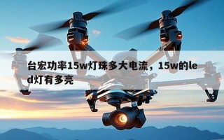台宏功率15w灯珠多大电流，15w的led灯有多亮