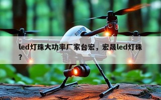 led灯珠大功率厂家台宏，宏晟led灯珠？