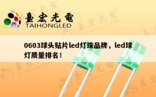 0603球头贴片led灯珠品牌，led球灯质量排名！