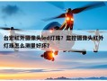 台宏红外摄像头led灯珠？监控摄像头红外灯珠怎么测量好坏？