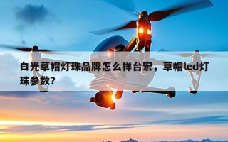 白光草帽灯珠品牌怎么样台宏，草帽led灯珠参数？