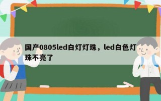 国产0805led白灯灯珠，led白色灯珠不亮了