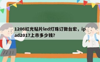 1206红光贴片led灯珠订做台宏，ipad2017上市多少钱？
