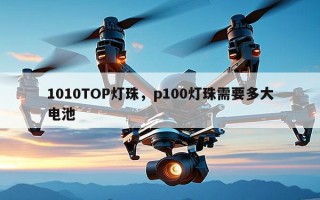 1010TOP灯珠，p100灯珠需要多大电池