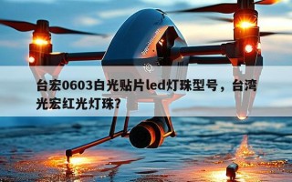 台宏0603白光贴片led灯珠型号，台湾光宏红光灯珠？
