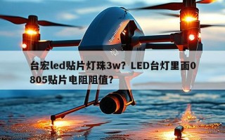 台宏led贴片灯珠3w？LED台灯里面0805贴片电阻阻值？
