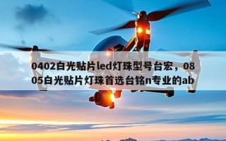 0402白光贴片led灯珠型号台宏，0805白光贴片灯珠首选台铭n专业的ab