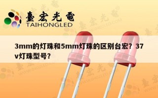 3mm的灯珠和5mm灯珠的区别台宏？37v灯珠型号？