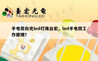 手电筒白光led灯珠台宏，led手电筒工作原理？