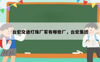 台宏交通灯珠厂家有哪些厂，台宏集团