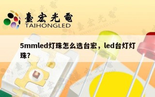 5mmled灯珠怎么选台宏，led台灯灯珠？