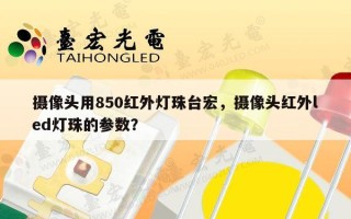 摄像头用850红外灯珠台宏，摄像头红外led灯珠的参数？