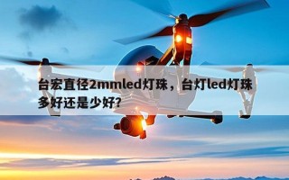 台宏直径2mmled灯珠，台灯led灯珠多好还是少好？