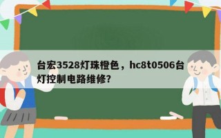 台宏3528灯珠橙色，hc8t0506台灯控制电路维修？