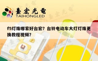 f5灯珠哪家好台宏？台铃电动车大灯灯珠更换教程视频？