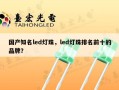 国产知名led灯珠，led灯珠排名前十的品牌？