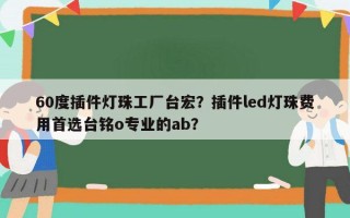 60度插件灯珠工厂台宏？插件led灯珠费用首选台铭o专业的ab？