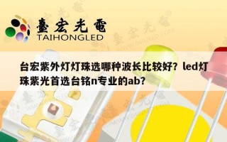 台宏紫外灯灯珠选哪种波长比较好？led灯珠紫光首选台铭n专业的ab？