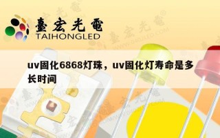 uv固化6868灯珠，uv固化灯寿命是多长时间