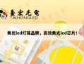 黄光led灯珠品牌，高效黄光led芯片！