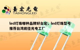 led灯珠哪种品牌好台宏，led灯珠型号推荐台湾统佳光电工厂