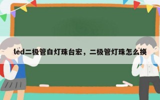 led二极管白灯珠台宏，二极管灯珠怎么换