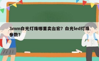 3mm白光灯珠哪里卖台宏？白光led灯珠参数？