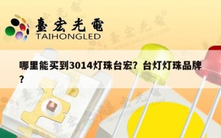 哪里能买到3014灯珠台宏？台灯灯珠品牌？