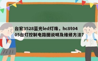 台宏3528蓝光led灯珠，hc8t0405台灯控制电路图说明及维修 *** ？