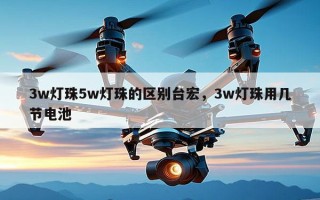 3w灯珠5w灯珠的区别台宏，3w灯珠用几节电池