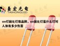 uv灯固化灯珠品牌，uv固化灯是什么灯对人体有多少伤害