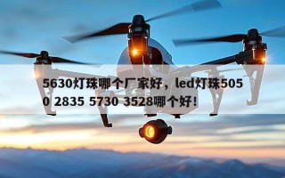 5630灯珠哪个厂家好，led灯珠5050 2835 5730 3528哪个好！